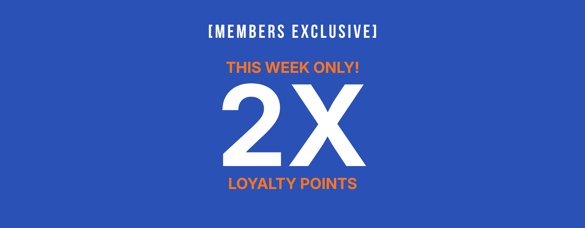 A promotional graphic on a solid blue background with white and orange text reading '[MEMBERS EXCLUSIVE] THIS WEEK ONLY! 2X LOYALTY POINTS'.